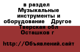  в раздел : Музыкальные инструменты и оборудование » Другое . Тверская обл.,Осташков г.